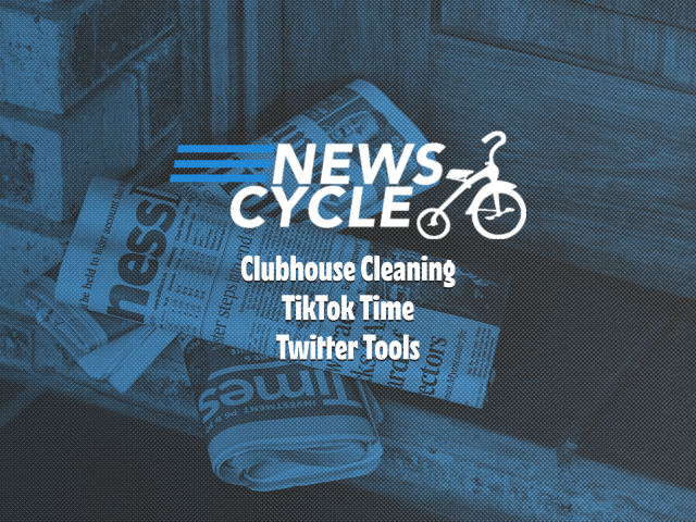 News Cycle Featured Image: Clubhouse Cleaning, TikTok Time, Twitter Tools